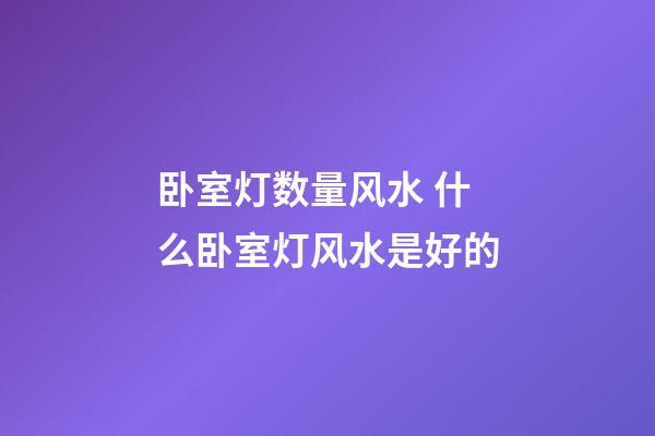 卧室灯数量风水 什么卧室灯风水是好的